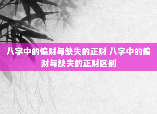 八字中的偏财与缺失的正财 八字中的偏财与缺失的正财区别