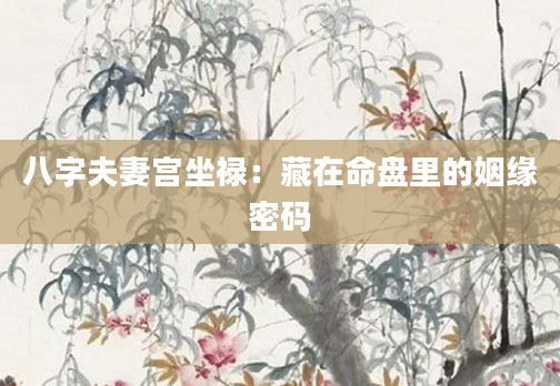 八字夫妻宫坐禄：藏在命盘里的姻缘密码
