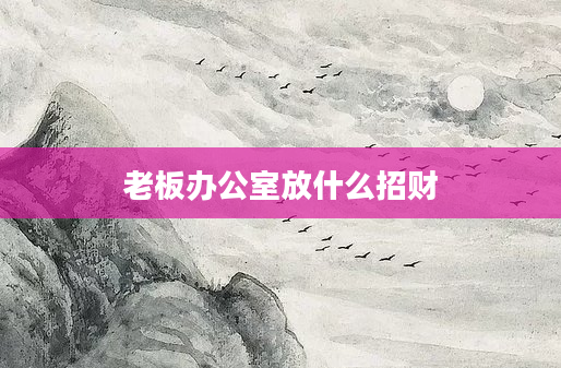 老板办公室放什么招财