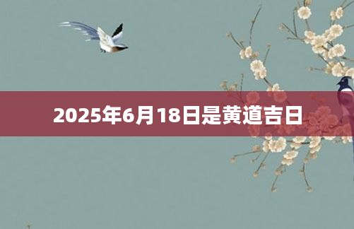 2025年6月18日是黄道吉日