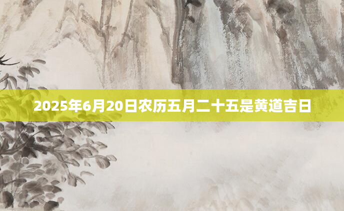 2025年6月20日农历五月二十五是黄道吉日