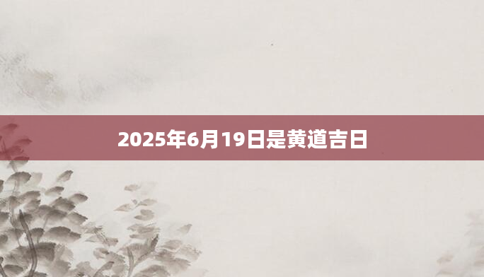 2025年6月19日是黄道吉日