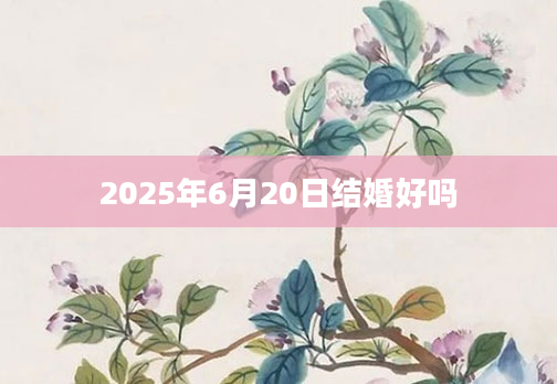 2025年6月20日结婚好吗