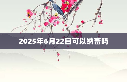 2025年6月22日可以纳畜吗
