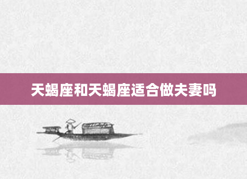 天蝎座和天蝎座适合做夫妻吗