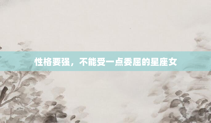 性格要强，不能受一点委屈的星座女