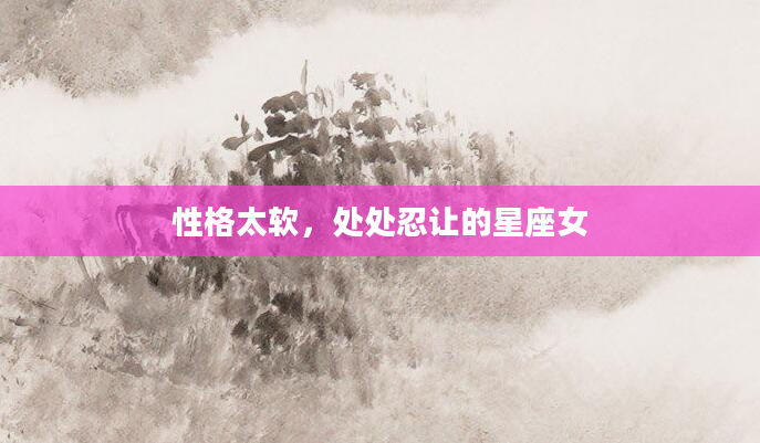 性格太软，处处忍让的星座女