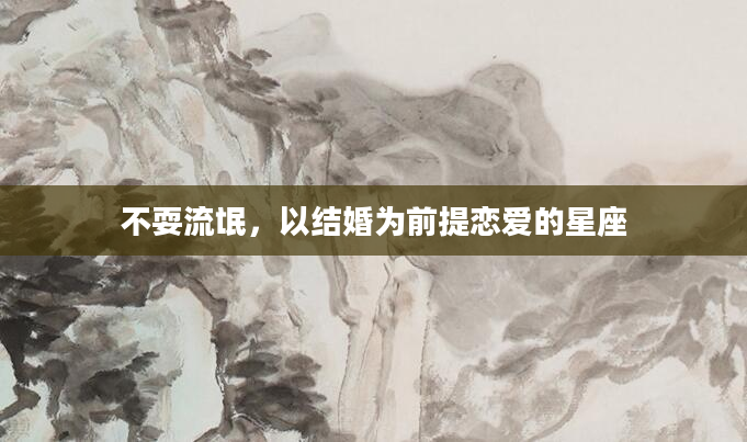 不耍流氓，以结婚为前提恋爱的星座