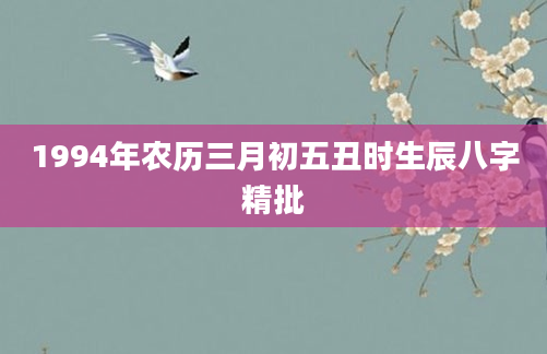 1994年农历三月初五丑时生辰八字精批