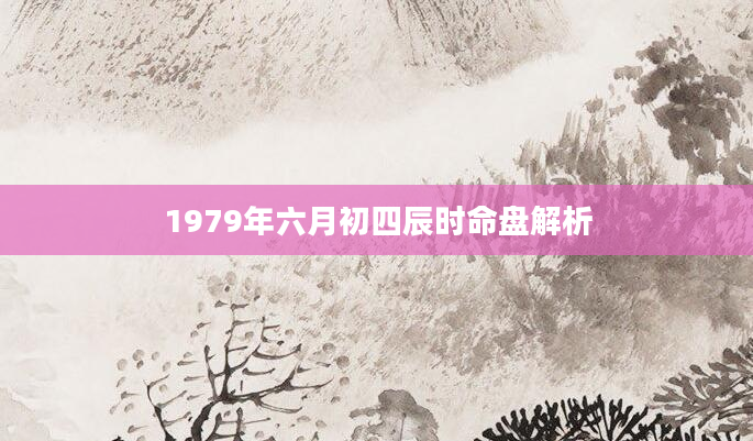 1979年六月初四辰时命盘解析