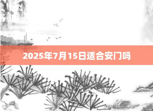 2025年7月15日适合安门吗
