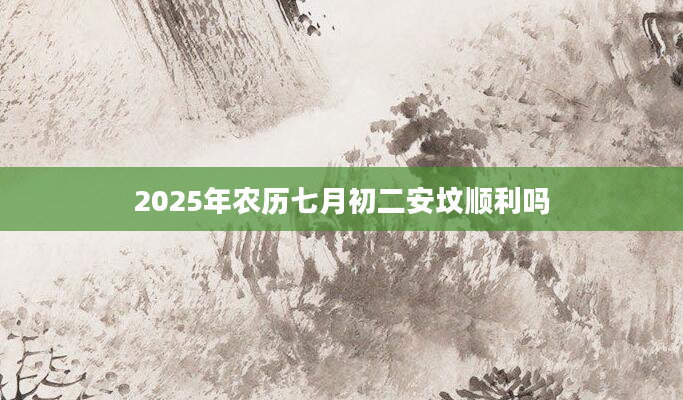 2025年农历七月初二安坟顺利吗