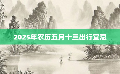 2025年农历五月十三出行宜忌