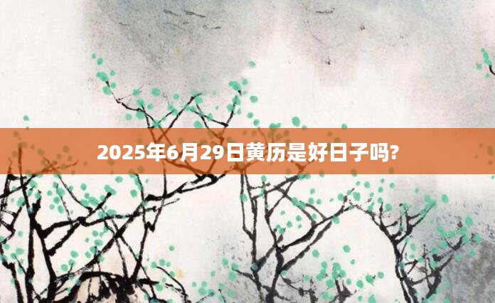 2025年6月29日黄历是好日子吗?