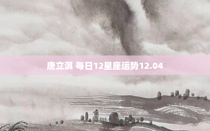 唐立淇 每日12星座运势12.04