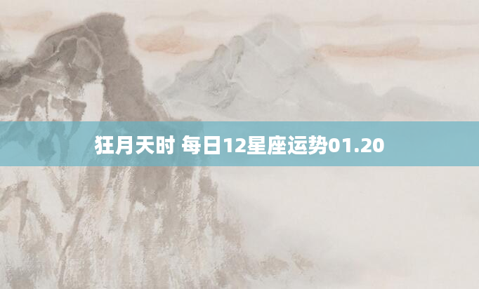 狂月天时 每日12星座运势01.20