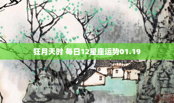 狂月天时 每日12星座运势01.19