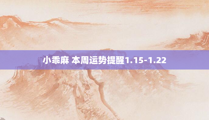 小乖麻 本周运势提醒1.15-1.22