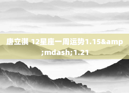 唐立淇 12星座一周运势1.15&mdash;1.21