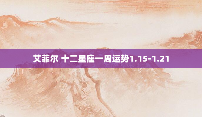艾菲尔 十二星座一周运势1.15-1.21