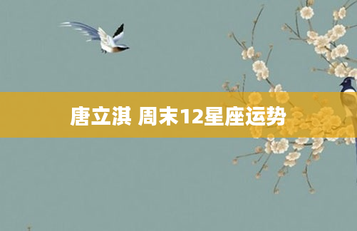 唐立淇 周末12星座运势