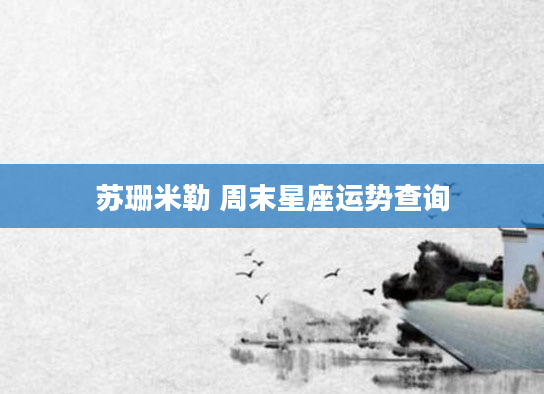 苏珊米勒 周末星座运势查询