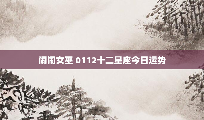 闹闹女巫 0112十二星座今日运势