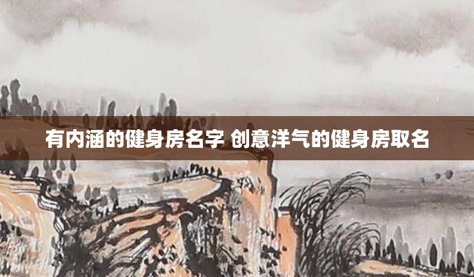 有内涵的健身房名字 创意洋气的健身房取名