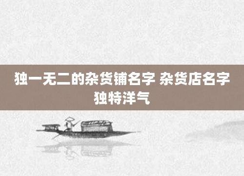 独一无二的杂货铺名字 杂货店名字独特洋气