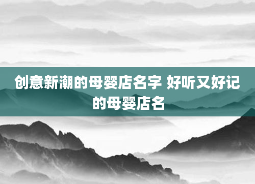 创意新潮的母婴店名字 好听又好记的母婴店名