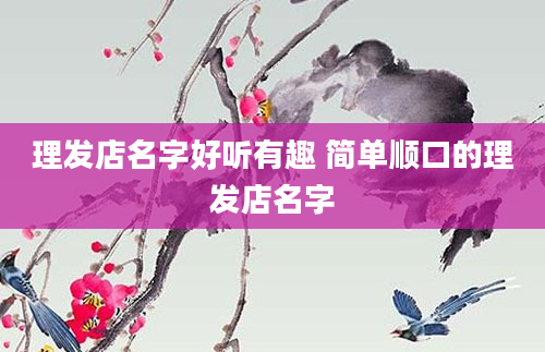理发店名字好听有趣 简单顺口的理发店名字
