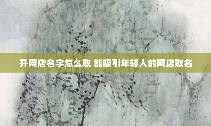 开网店名字怎么取 能吸引年轻人的网店取名