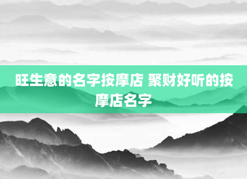 旺生意的名字按摩店 聚财好听的按摩店名字