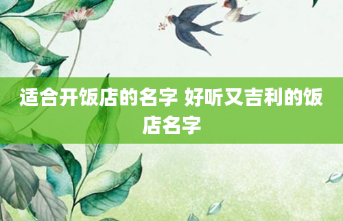 适合开饭店的名字 好听又吉利的饭店名字