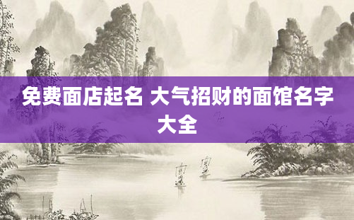 免费面店起名 大气招财的面馆名字大全