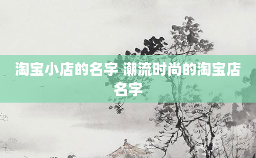 淘宝小店的名字 潮流时尚的淘宝店名字