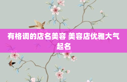 有格调的店名美容 美容店优雅大气起名