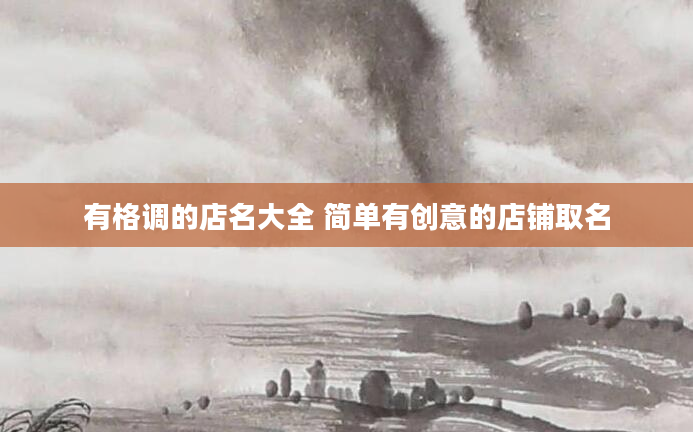 有格调的店名大全 简单有创意的店铺取名