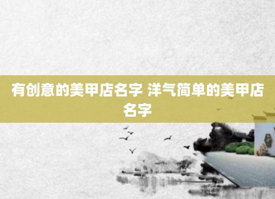 有创意的美甲店名字 洋气简单的美甲店名字