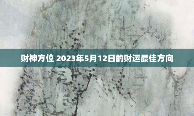 财神方位 2023年5月12日的财运最佳方向