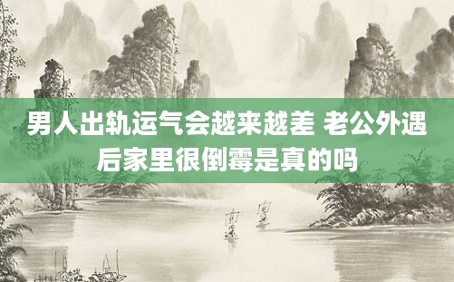男人出轨运气会越来越差 老公外遇后家里很倒霉是真的吗
