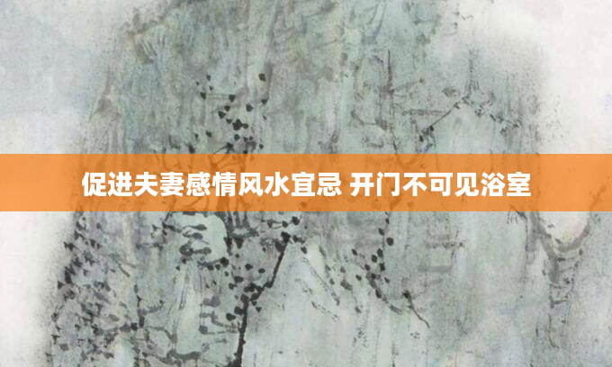 促进夫妻感情风水宜忌 开门不可见浴室