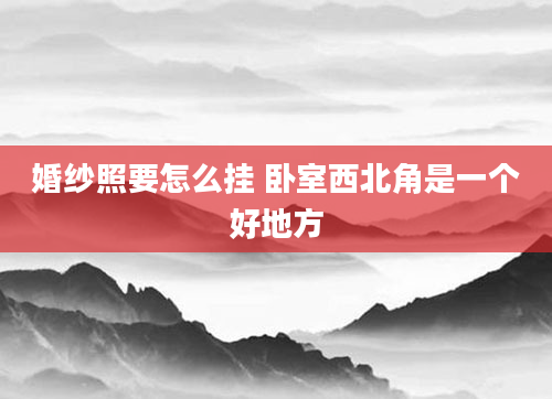 婚纱照要怎么挂 卧室西北角是一个好地方