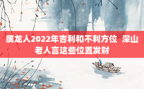 属龙人2022年吉利和不利方位 深山老人言这些位置发财