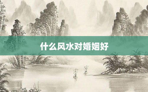 什么风水对婚姻好