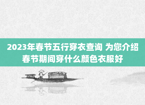 2023年春节五行穿衣查询 为您介绍春节期间穿什么颜色衣服好