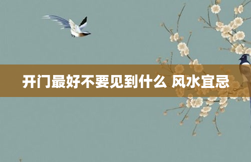 开门最好不要见到什么 风水宜忌