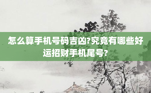 怎么算手机号码吉凶?究竟有哪些好运招财手机尾号?
