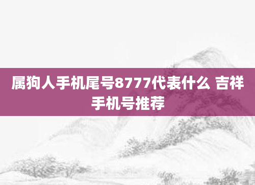 属狗人手机尾号8777代表什么 吉祥手机号推荐