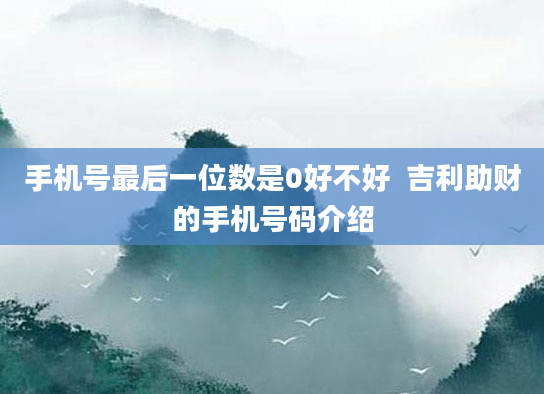 手机号最后一位数是0好不好 吉利助财的手机号码介绍